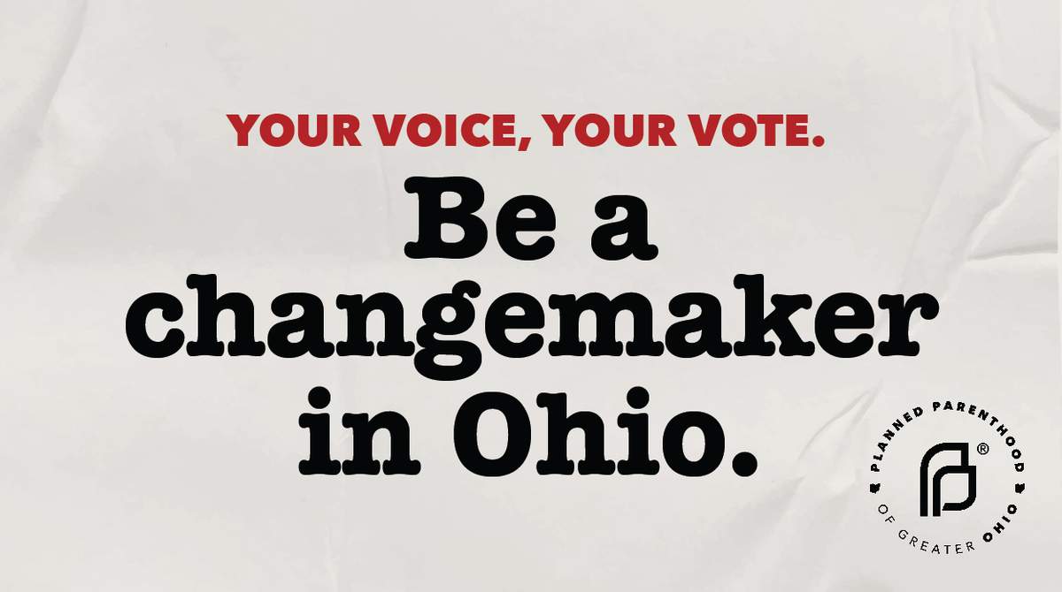 Your Voice, Your Vote. Be a Changemaker in Ohio. Planned Parenthood